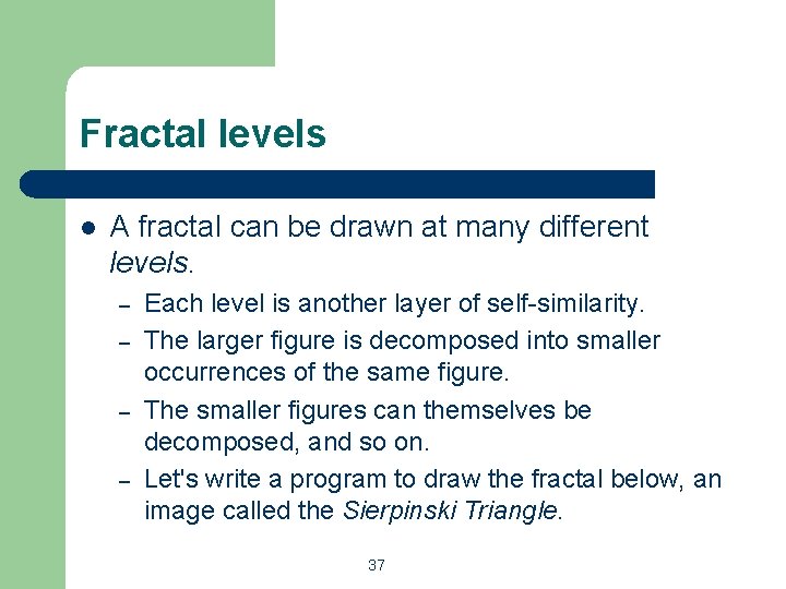 Fractal levels l A fractal can be drawn at many different levels. – – Fractal levels l A fractal can be drawn at many different levels. – –