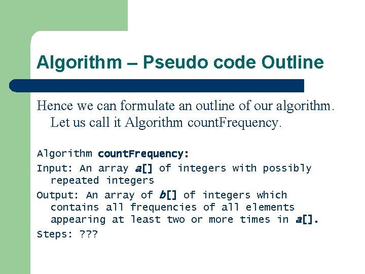 Algorithm – Pseudo code Outline Hence we can formulate an outline of our algorithm. Algorithm – Pseudo code Outline Hence we can formulate an outline of our algorithm.