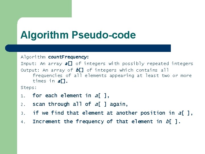Algorithm Pseudo-code Algorithm count. Frequency: Input: An array a[] of integers with possibly repeated