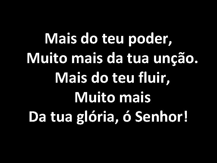 Mais do teu poder, Muito mais da tua unção. Mais do teu fluir, Muito