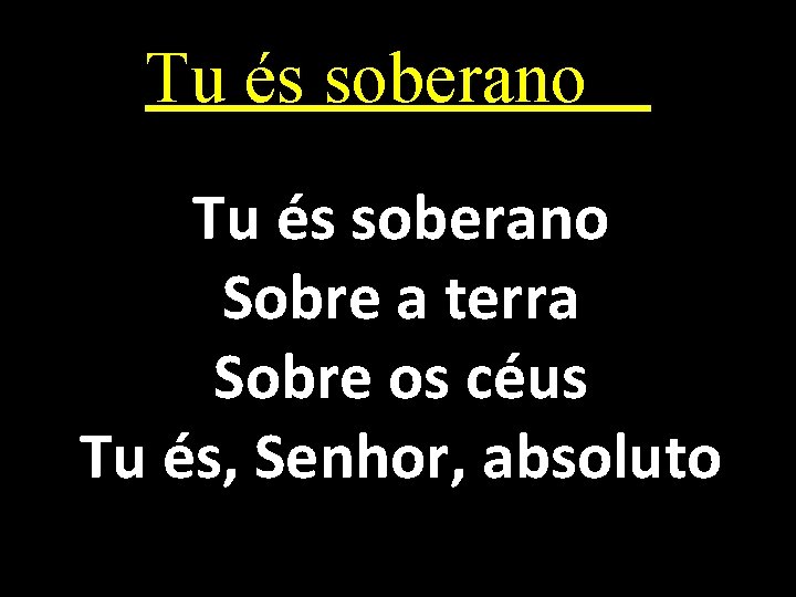 Tu és soberano Sobre a terra Sobre os céus Tu és, Senhor, absoluto 