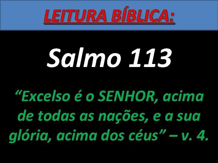 LEITURA BÍBLICA: Salmo 113 “Excelso é o SENHOR, acima de todas as nações, e