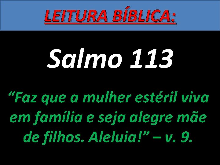 LEITURA BÍBLICA: Salmo 113 “Faz que a mulher estéril viva em família e seja