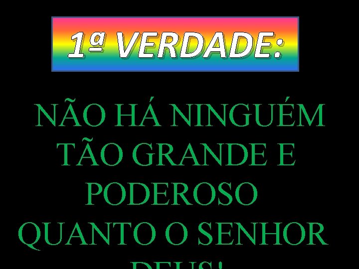 1ª VERDADE: NÃO HÁ NINGUÉM TÃO GRANDE E PODEROSO QUANTO O SENHOR 