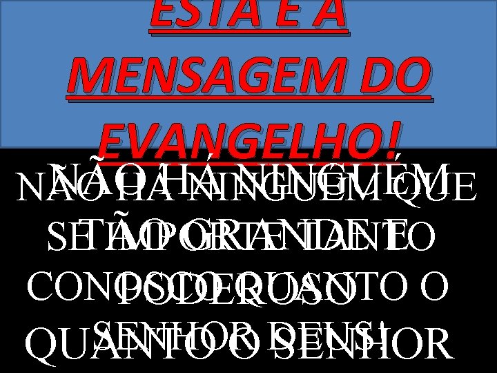 ESTA É A MENSAGEM DO EVANGELHO! NÃO NINGUÉM NÃO HÁHÁ NINGUÉM QUE GRANDE E