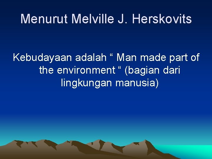 Menurut Melville J. Herskovits Kebudayaan adalah “ Man made part of the environment “