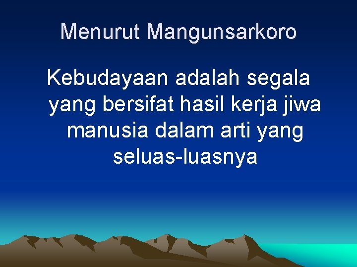 Menurut Mangunsarkoro Kebudayaan adalah segala yang bersifat hasil kerja jiwa manusia dalam arti yang