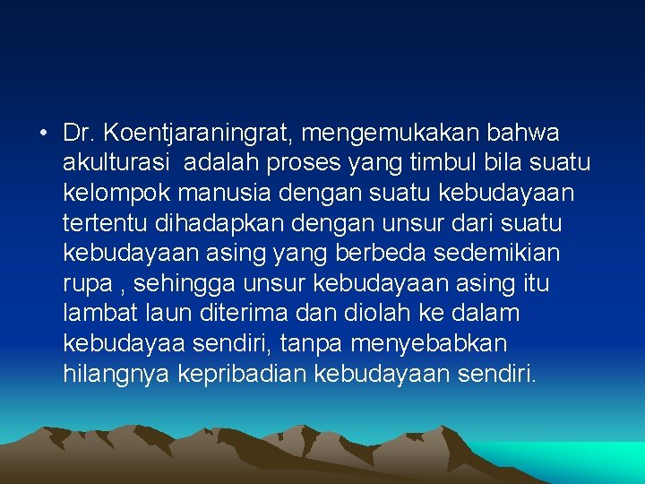  • Dr. Koentjaraningrat, mengemukakan bahwa akulturasi adalah proses yang timbul bila suatu kelompok