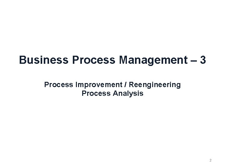 Business Process Management – 3 Process Improvement / Reengineering Process Analysis 2 