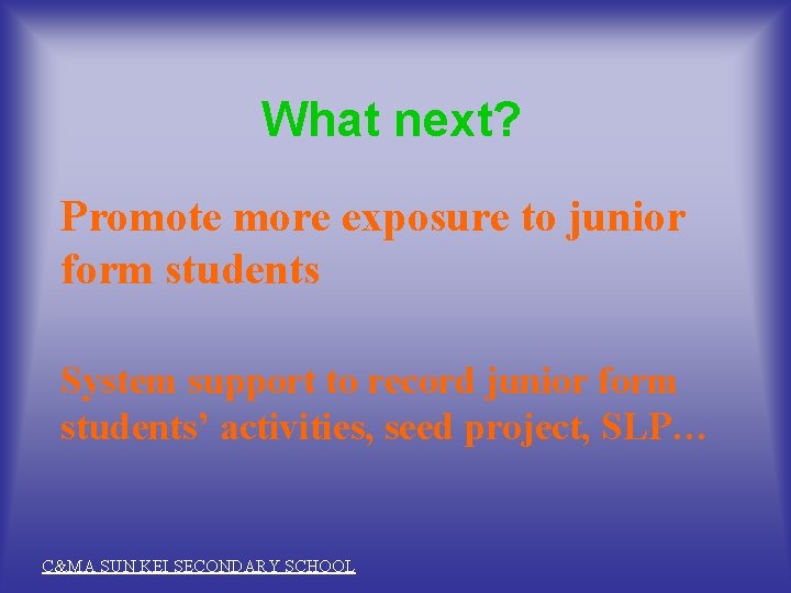 What next? Promote more exposure to junior form students System support to record junior