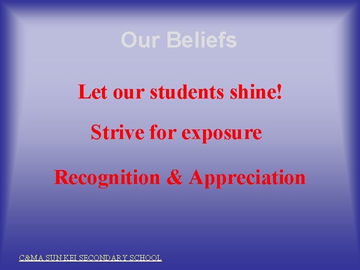 Our Beliefs Let our students shine! Strive for exposure Recognition & Appreciation C&MA SUN