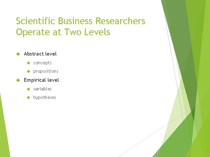 Scientific Business Researchers Operate at Two Levels Abstract level concepts propositions Empirical level variables