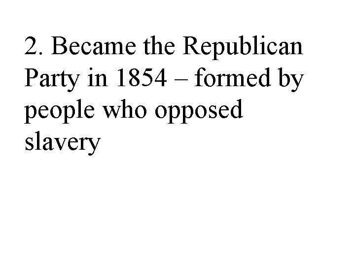 2. Became the Republican Party in 1854 – formed by people who opposed slavery