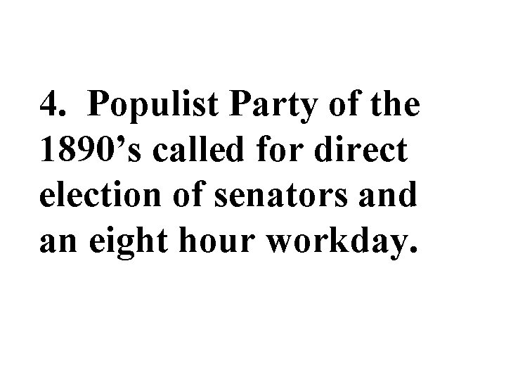 4. Populist Party of the 1890’s called for direct election of senators and an