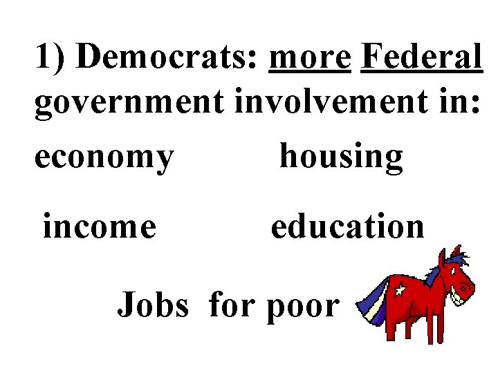 1) Democrats: more Federal government involvement in: economy housing income education Jobs for poor