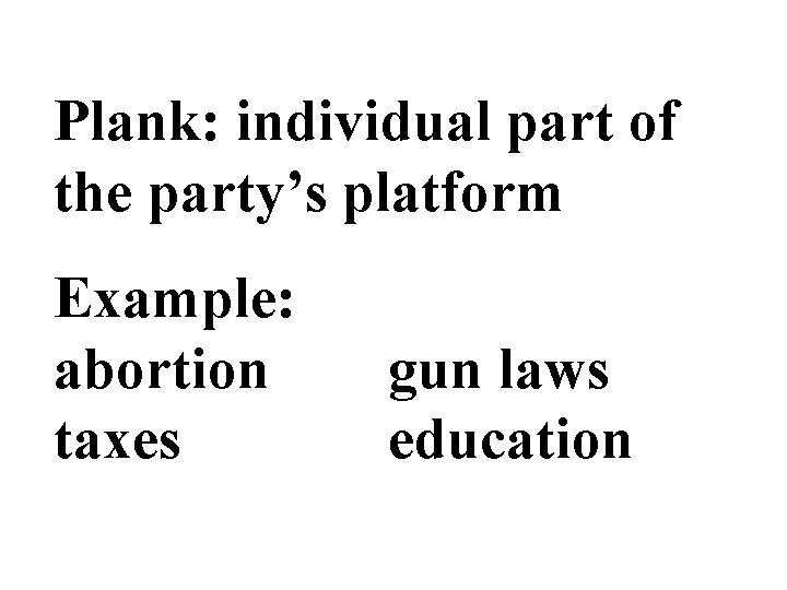 Plank: individual part of the party’s platform Example: abortion taxes gun laws education 