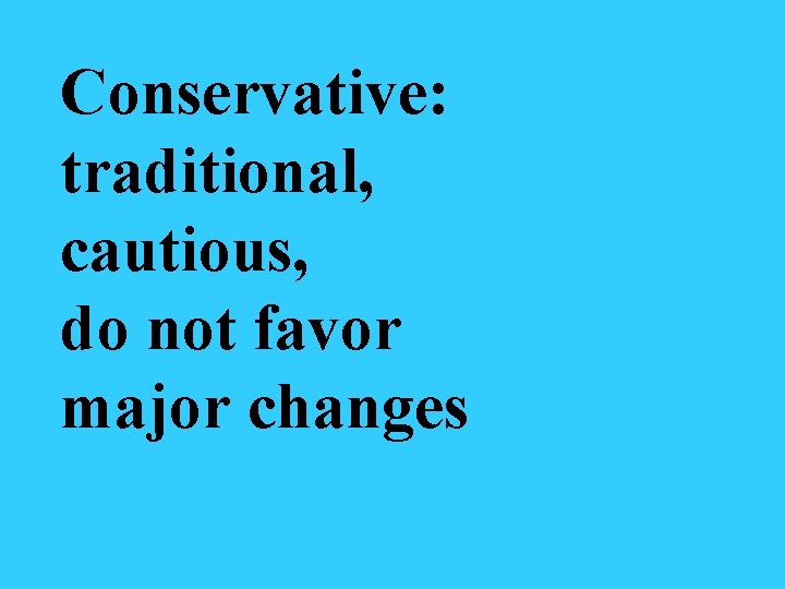 Conservative: traditional, cautious, do not favor major changes 