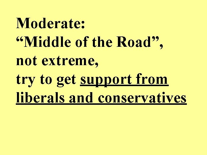 Moderate: “Middle of the Road”, not extreme, try to get support from liberals and