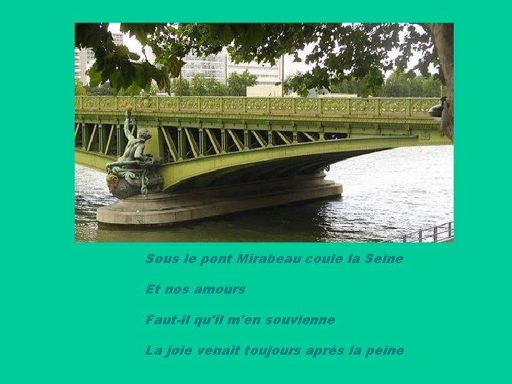 Sous le pont Mirabeau coule la Seine Et nos amours Faut-il qu'il m'en souvienne