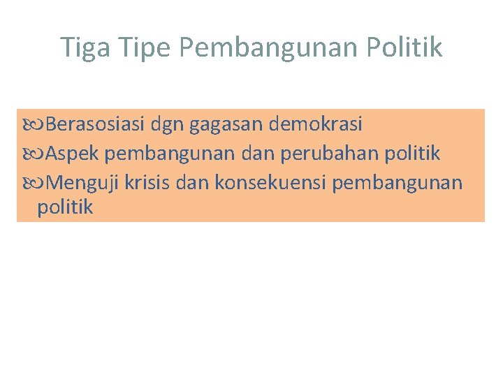 Tiga Tipe Pembangunan Politik Berasosiasi dgn gagasan demokrasi Aspek pembangunan dan perubahan politik Menguji