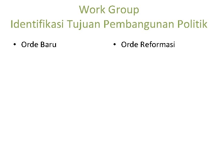 Work Group Identifikasi Tujuan Pembangunan Politik • Orde Baru • Orde Reformasi 