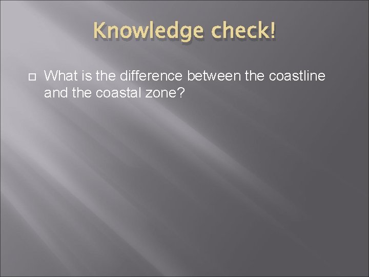 Knowledge check! What is the difference between the coastline and the coastal zone? 
