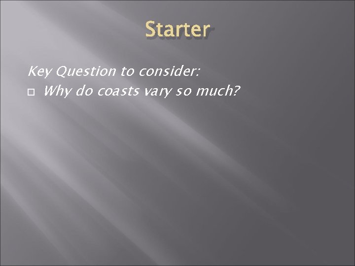 Starter Key Question to consider: Why do coasts vary so much? 