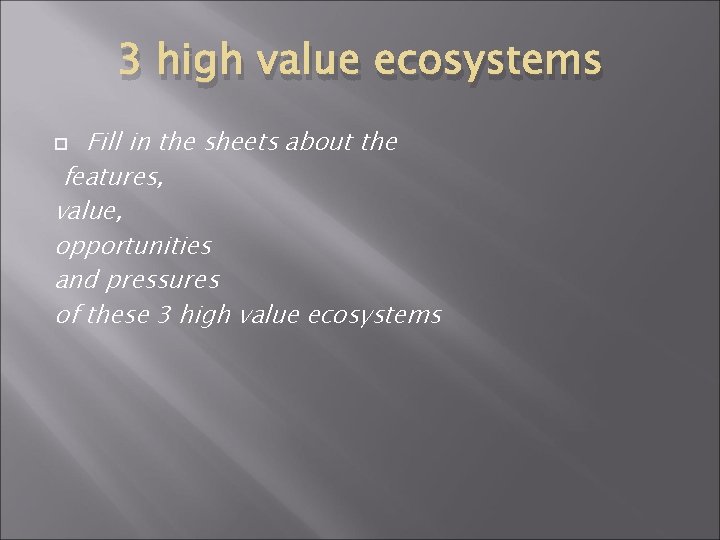 3 high value ecosystems Fill in the sheets about the features, value, opportunities and