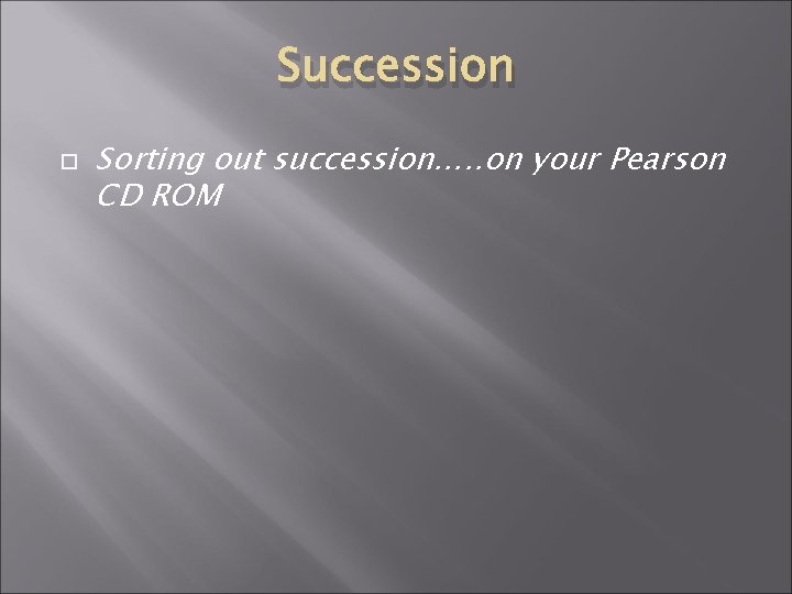 Succession Sorting out succession…. . on your Pearson CD ROM 