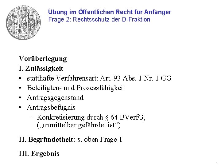 Übung im Öffentlichen Recht für Anfänger Frage 2: Rechtsschutz der D-Fraktion Vorüberlegung I. Zulässigkeit