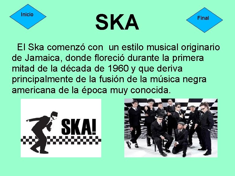 Inicio SKA Final El Ska comenzó con un estilo musical originario de Jamaica, donde