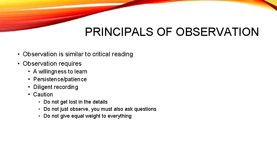 PRINCIPALS OF OBSERVATION • Observation is similar to critical reading • Observation requires •