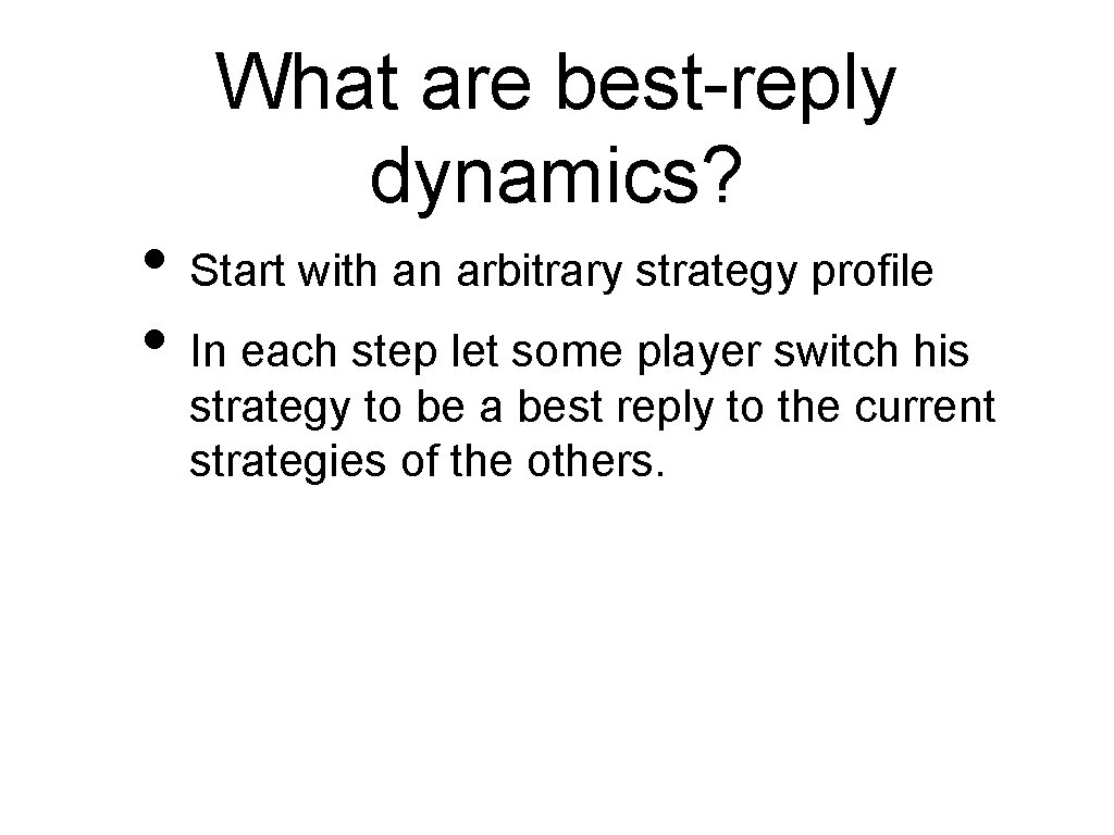 What are best-reply dynamics? • Start with an arbitrary strategy profile • In each