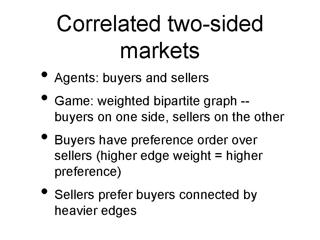 Correlated two-sided markets • Agents: buyers and sellers • Game: weighted bipartite graph --