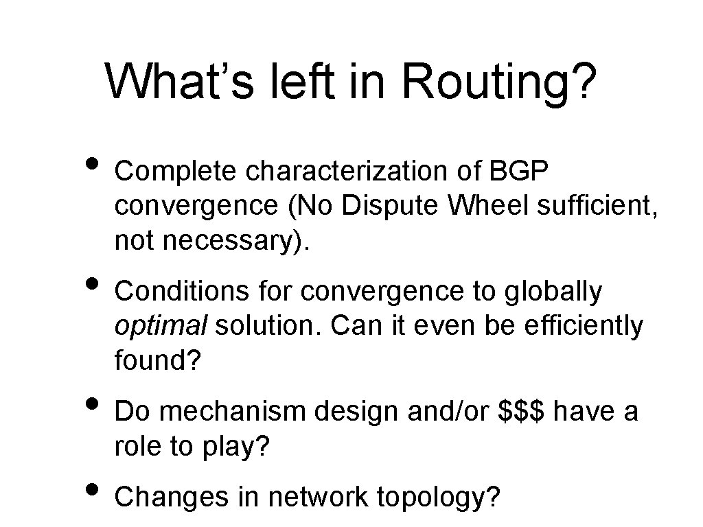 What’s left in Routing? • Complete characterization of BGP convergence (No Dispute Wheel sufficient,