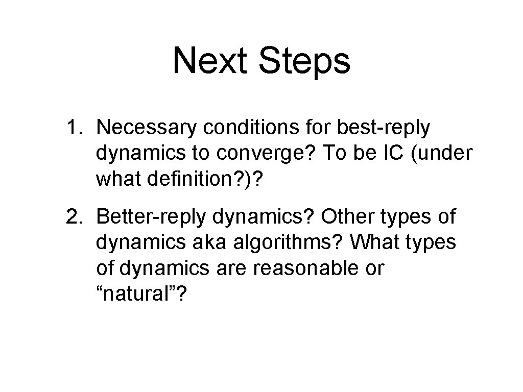 Next Steps 1. Necessary conditions for best-reply dynamics to converge? To be IC (under