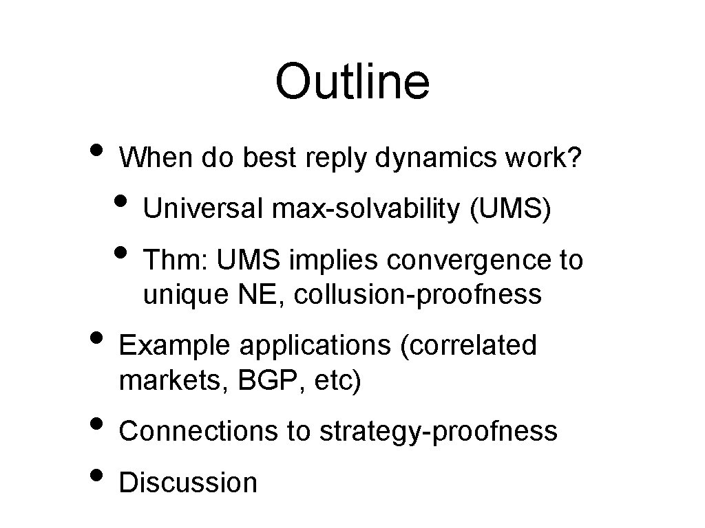 Outline • When do best reply dynamics work? • Universal max-solvability (UMS) • Thm: