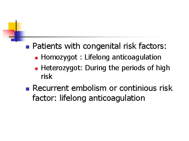 n Patients with congenital risk factors: n n n Homozygot : Lifelong anticoagulation Heterozygot: