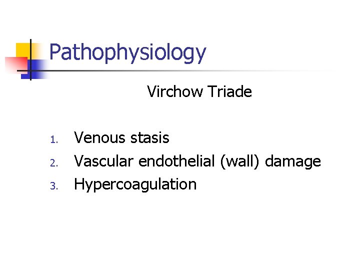 Pathophysiology Virchow Triade 1. 2. 3. Venous stasis Vascular endothelial (wall) damage Hypercoagulation 