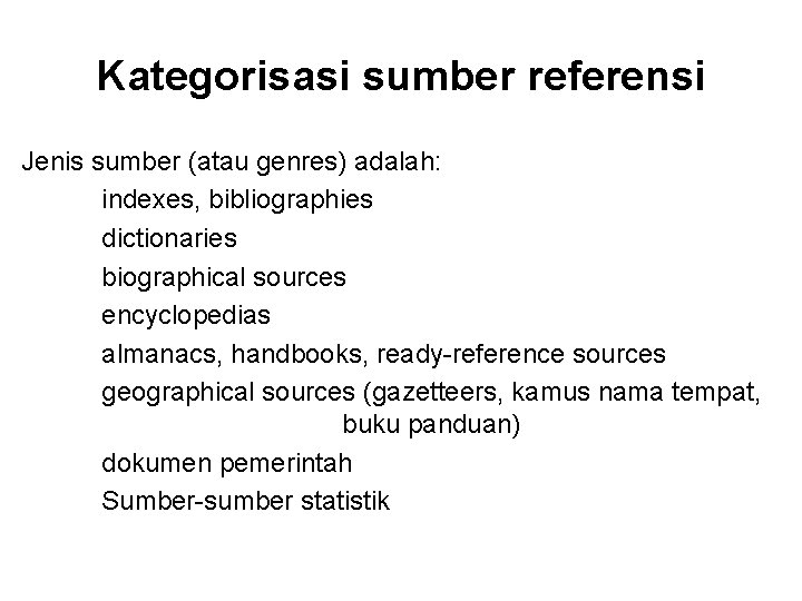 Kategorisasi sumber referensi Jenis sumber (atau genres) adalah: indexes, bibliographies dictionaries biographical sources encyclopedias