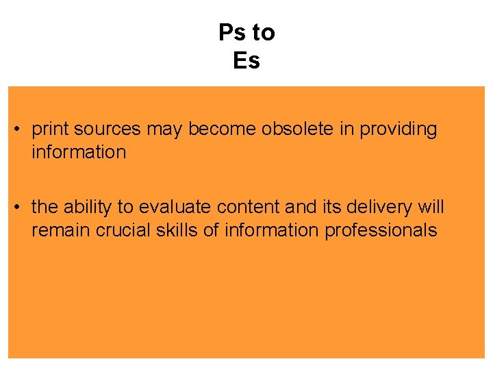 Ps to Es • print sources may become obsolete in providing information • the