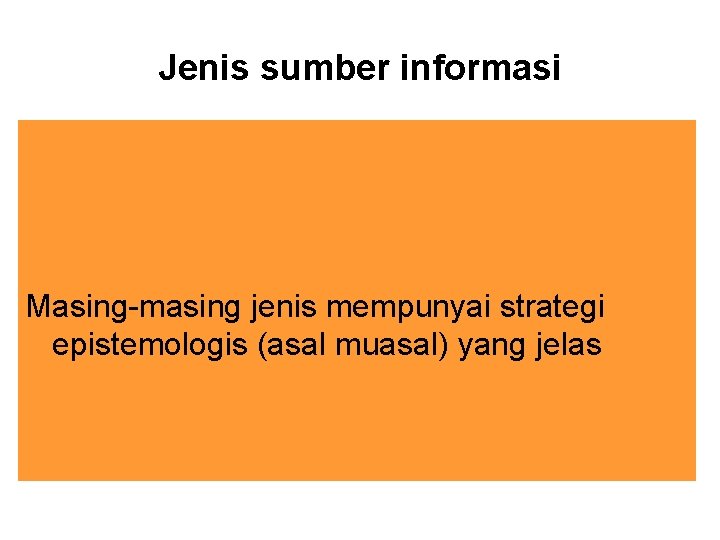 Jenis sumber informasi Masing-masing jenis mempunyai strategi epistemologis (asal muasal) yang jelas 