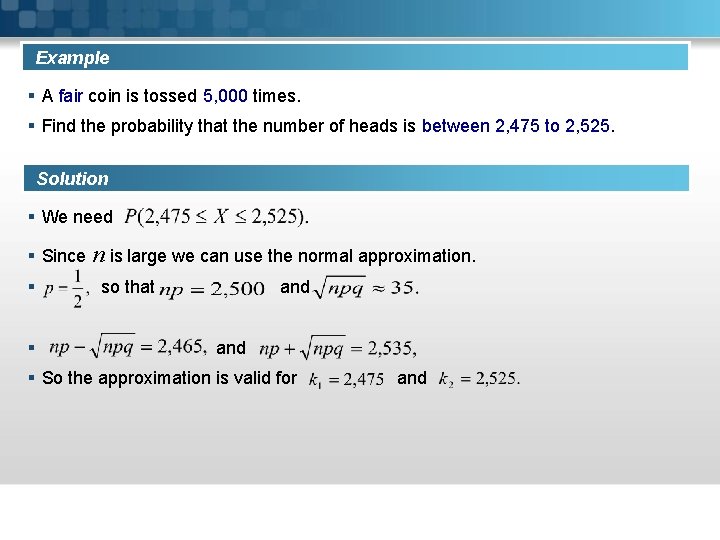 Example § A fair coin is tossed 5, 000 times. § Find the probability