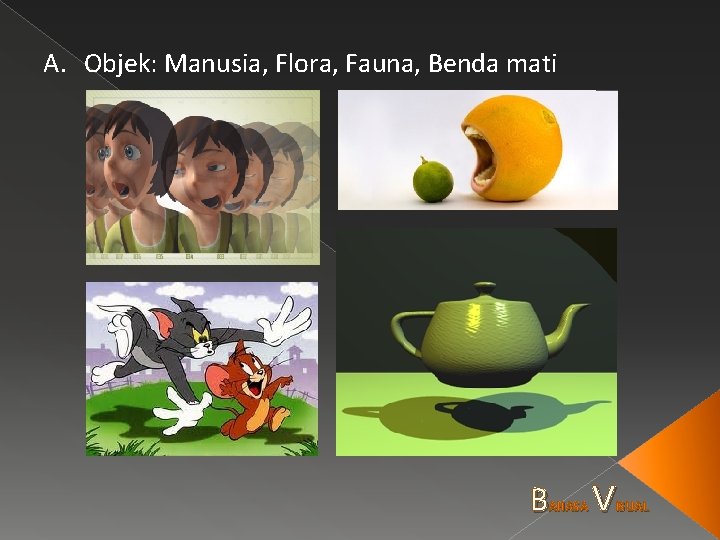 A. Objek: Manusia, Flora, Fauna, Benda mati B AHASA V ISUAL 