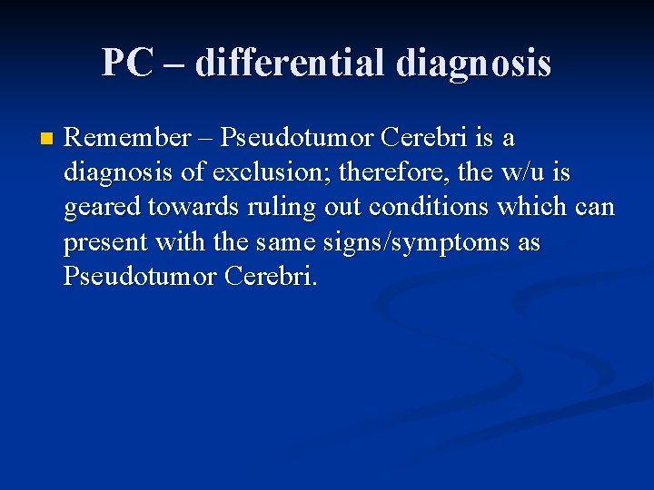 PC – differential diagnosis n Remember – Pseudotumor Cerebri is a diagnosis of exclusion;