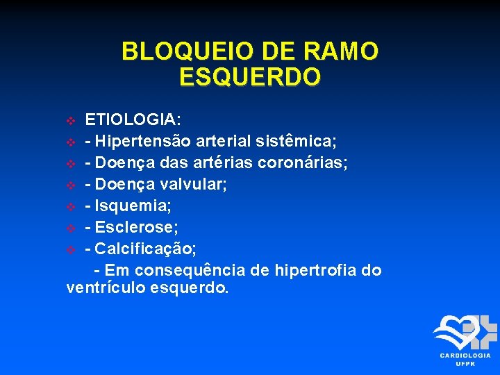 BLOQUEIO DE RAMO ESQUERDO ETIOLOGIA: - Hipertensão arterial sistêmica; - Doença das artérias coronárias;