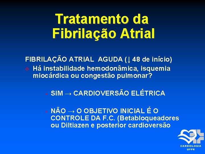 Tratamento da Fibrilação Atrial FIBRILAÇÃO ATRIAL AGUDA (↓ 48 de início) Há instabilidade hemodonâmica,