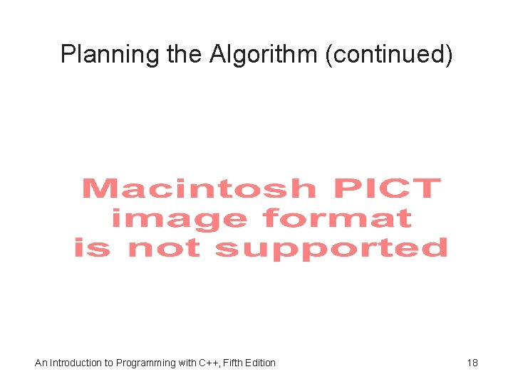 Planning the Algorithm (continued) An Introduction to Programming with C++, Fifth Edition 18 