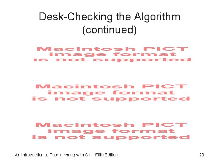 Desk-Checking the Algorithm (continued) An Introduction to Programming with C++, Fifth Edition 23 