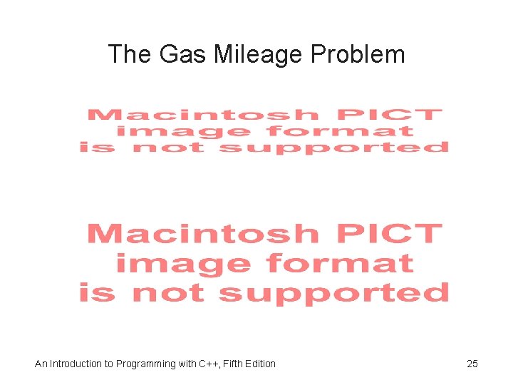 The Gas Mileage Problem An Introduction to Programming with C++, Fifth Edition 25 